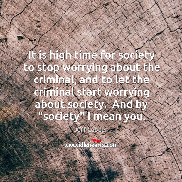 It is high time for society to stop worrying about the criminal, Jeff Cooper Picture Quote