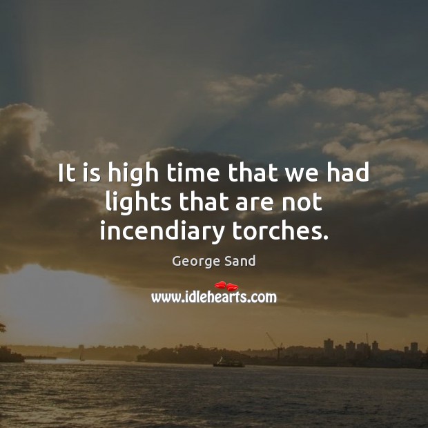 It is high time that we had lights that are not incendiary torches. George Sand Picture Quote