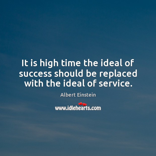 It is high time the ideal of success should be replaced with the ideal of service. Image