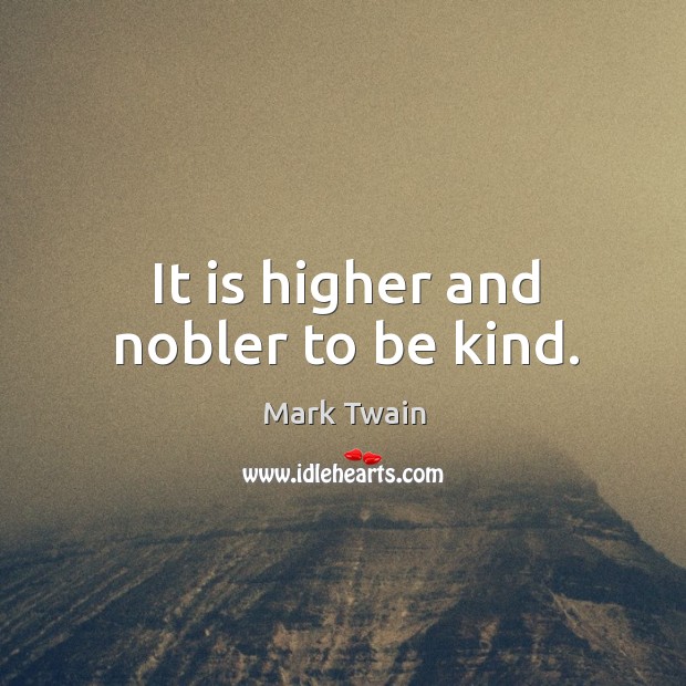 It is higher and nobler to be kind. Image