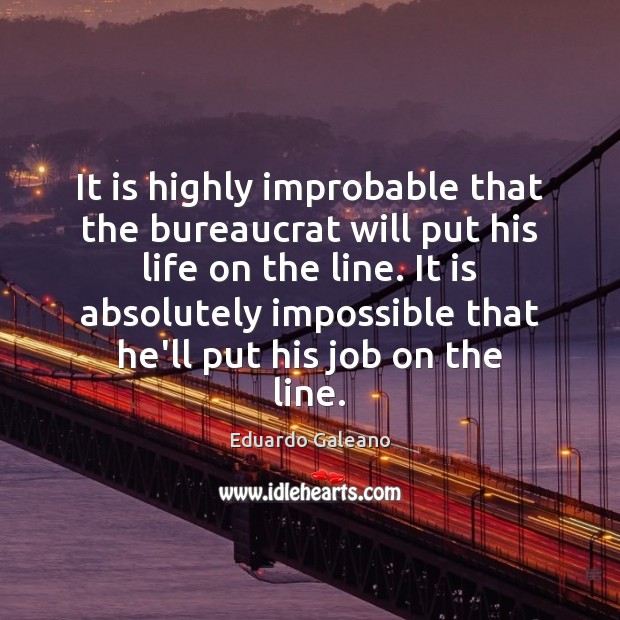 It is highly improbable that the bureaucrat will put his life on Eduardo Galeano Picture Quote