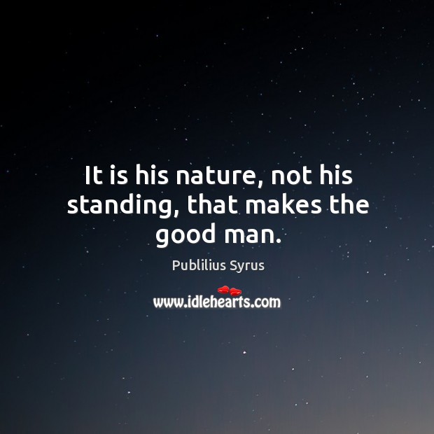It is his nature, not his standing, that makes the good man. Publilius Syrus Picture Quote