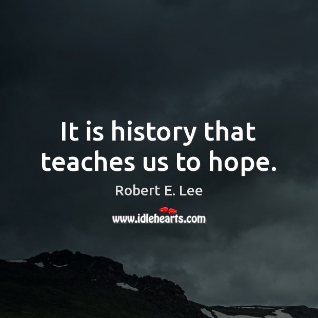 It is history that teaches us to hope. Robert E. Lee Picture Quote