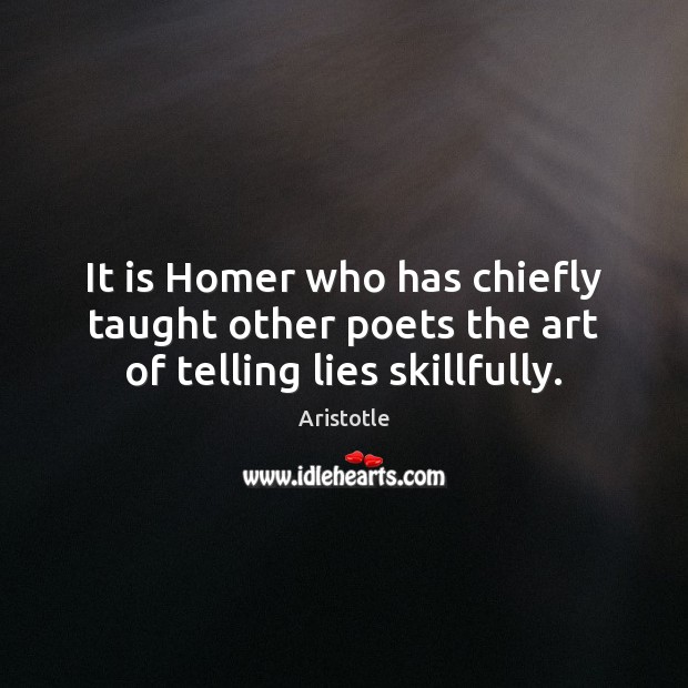 It is Homer who has chiefly taught other poets the art of telling lies skillfully. Aristotle Picture Quote