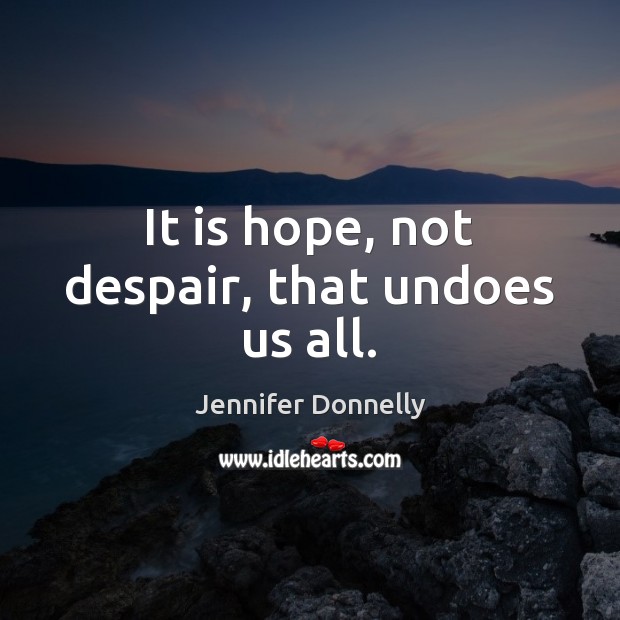 It is hope, not despair, that undoes us all. Image