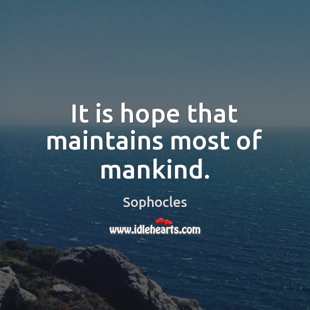 It is hope that maintains most of mankind. 