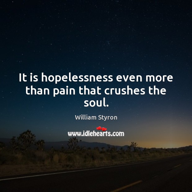 It is hopelessness even more than pain that crushes the soul. William Styron Picture Quote