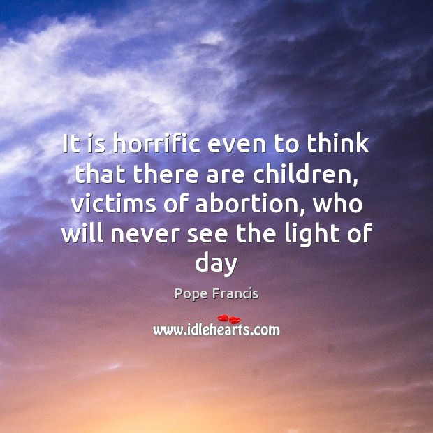 It is horrific even to think that there are children, victims of Pope Francis Picture Quote