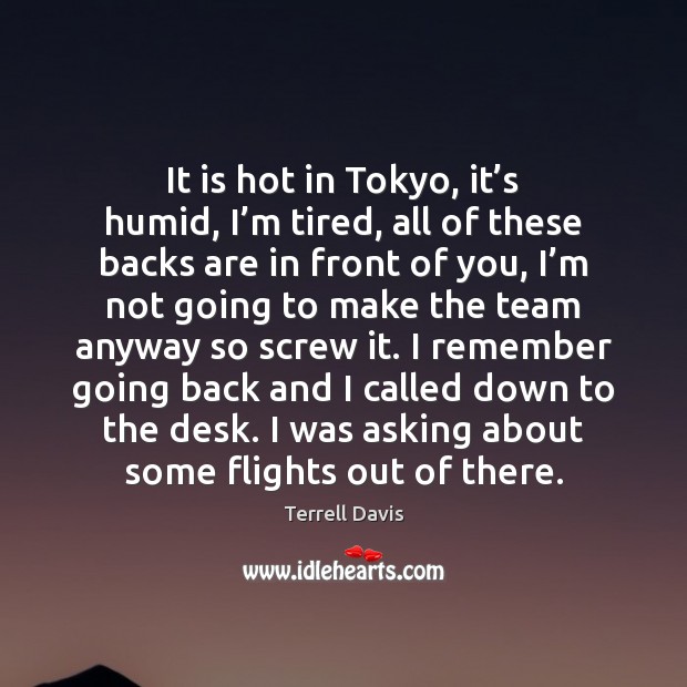 It is hot in Tokyo, it’s humid, I’m tired, all Terrell Davis Picture Quote