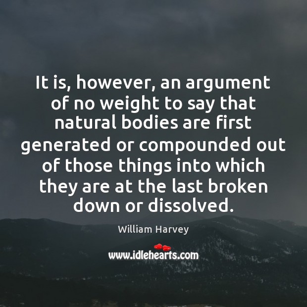 It is, however, an argument of no weight to say that natural William Harvey Picture Quote