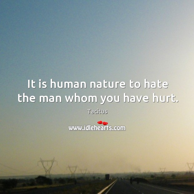 It is human nature to hate the man whom you have hurt. Image