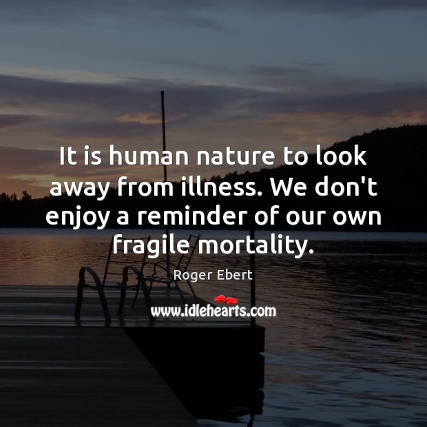 It is human nature to look away from illness. We don’t enjoy Roger Ebert Picture Quote
