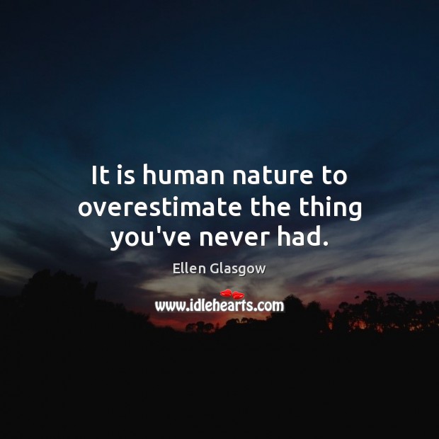 It is human nature to overestimate the thing you’ve never had. Ellen Glasgow Picture Quote