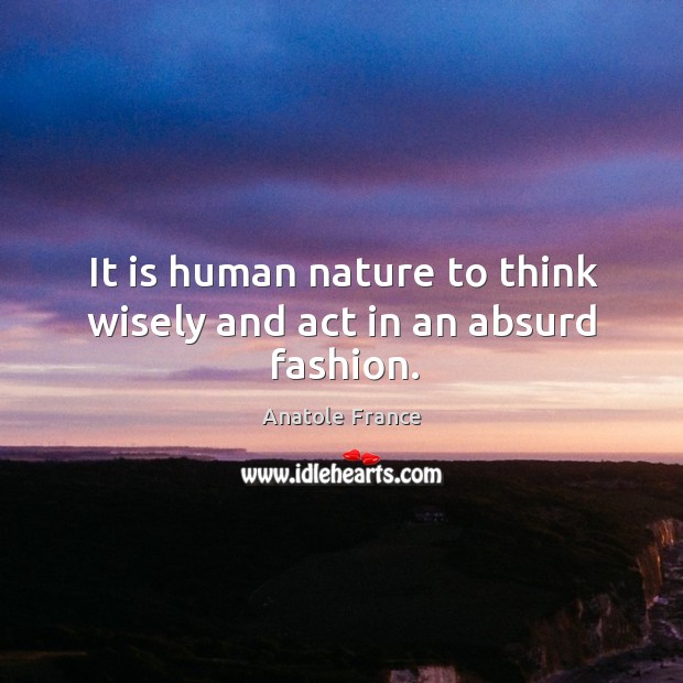 It is human nature to think wisely and act in an absurd fashion. Anatole France Picture Quote