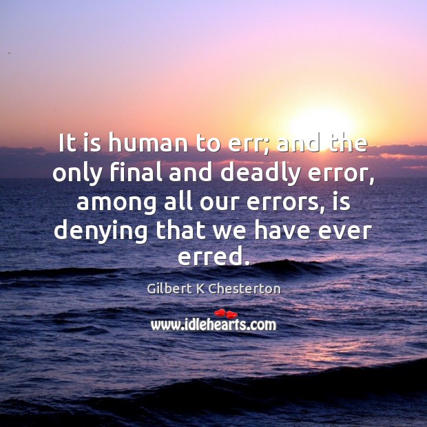 It is human to err; and the only final and deadly error, Gilbert K Chesterton Picture Quote