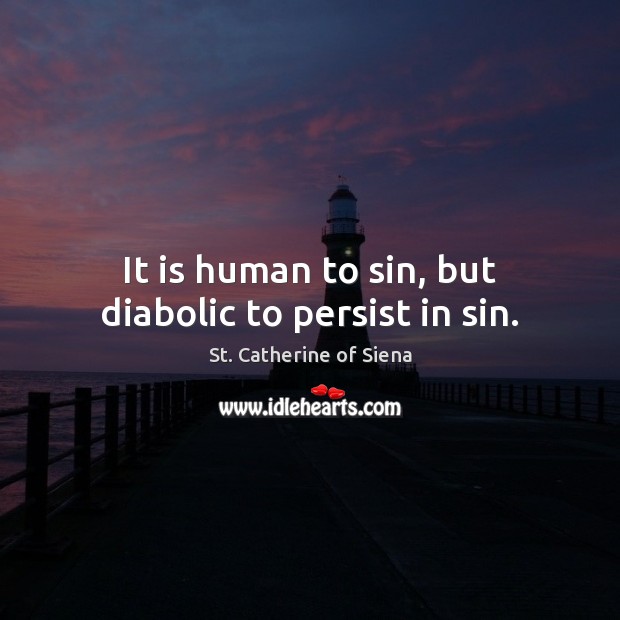 It is human to sin, but diabolic to persist in sin. St. Catherine of Siena Picture Quote