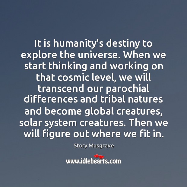 It is humanity’s destiny to explore the universe. When we start thinking Story Musgrave Picture Quote