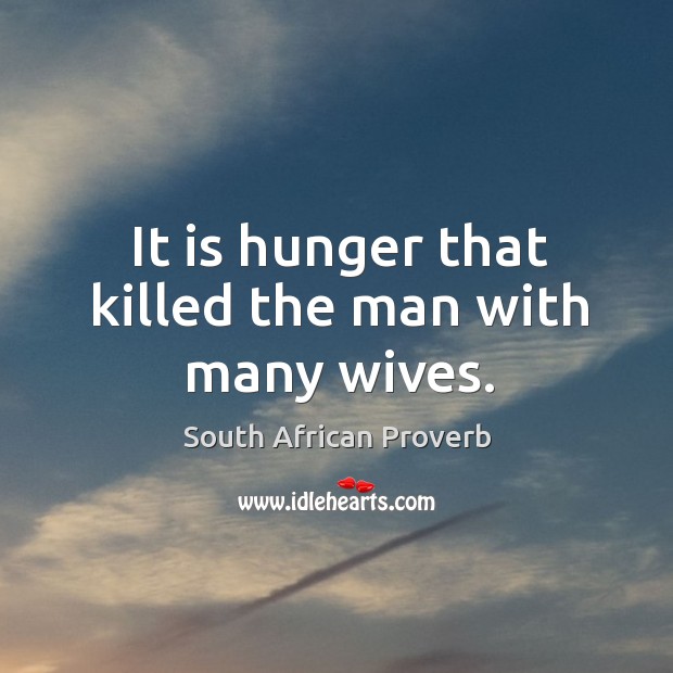 It is hunger that killed the man with many wives. South African Proverbs Image