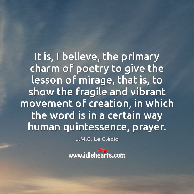 It is, I believe, the primary charm of poetry to give the J.M.G. Le Clézio Picture Quote
