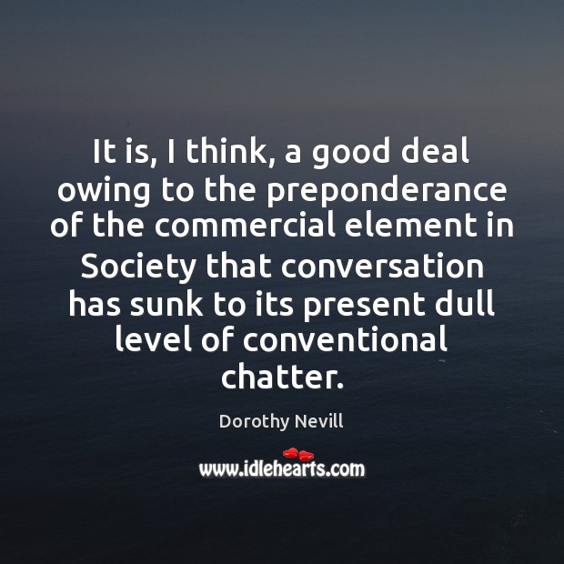 It is, I think, a good deal owing to the preponderance of Dorothy Nevill Picture Quote