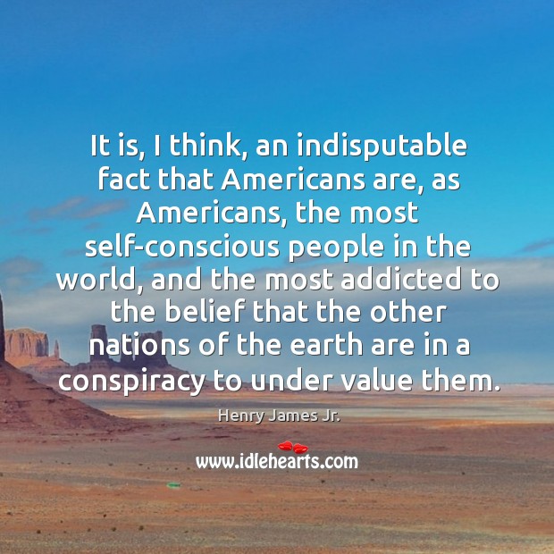It is, I think, an indisputable fact that americans are, as americans Henry James Jr. Picture Quote