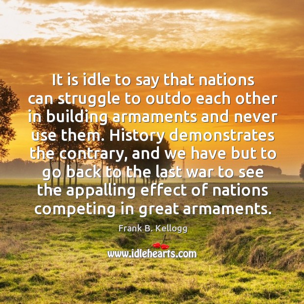 It is idle to say that nations can struggle to outdo each other in building armaments and Image
