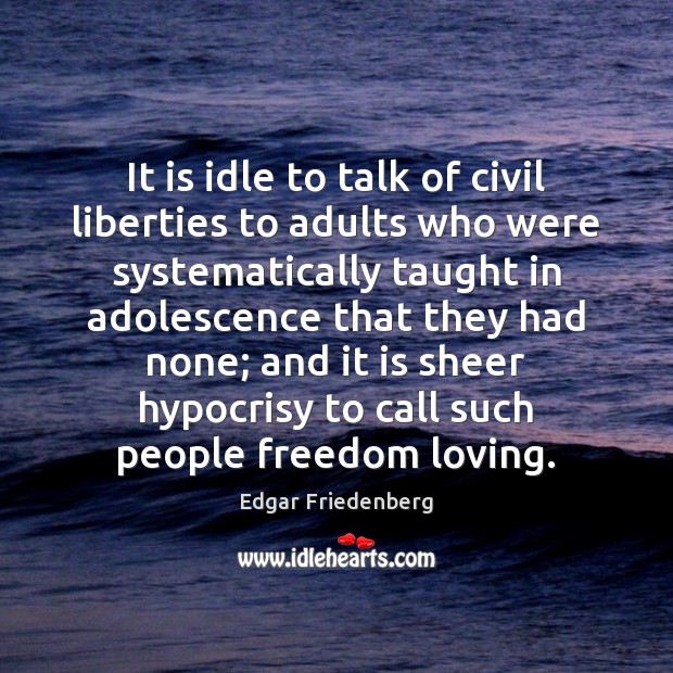 It is idle to talk of civil liberties to adults who were Edgar Friedenberg Picture Quote