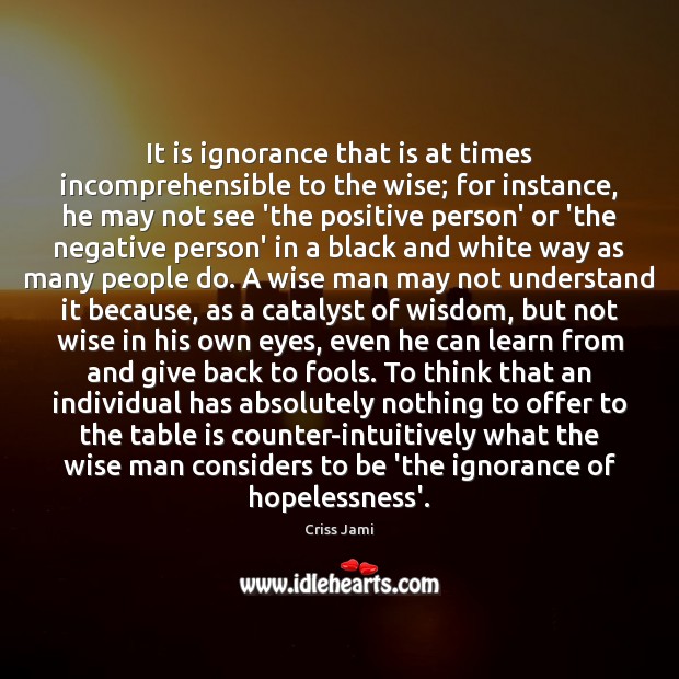 It is ignorance that is at times incomprehensible to the wise; for Criss Jami Picture Quote