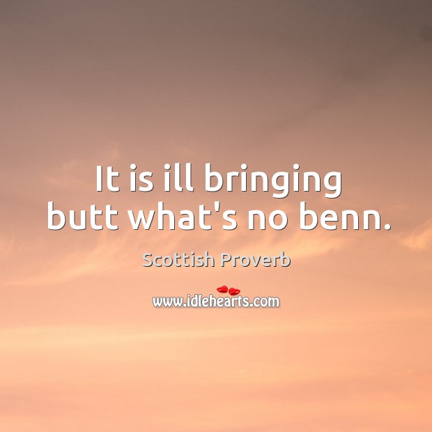 It is ill bringing butt what’s no benn. Scottish Proverbs Image