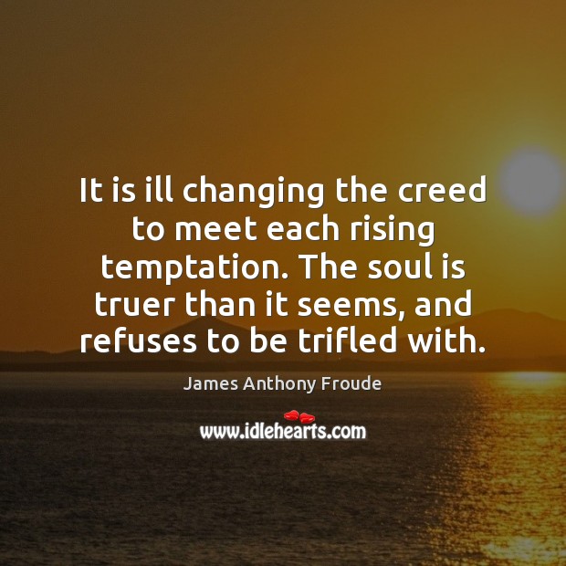 It is ill changing the creed to meet each rising temptation. The Soul Quotes Image