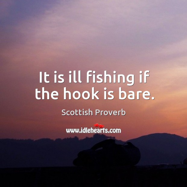 It is ill fishing if the hook is bare. Scottish Proverbs Image