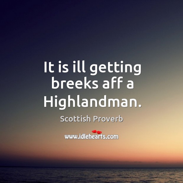 It is ill getting breeks aff a highlandman. Scottish Proverbs Image