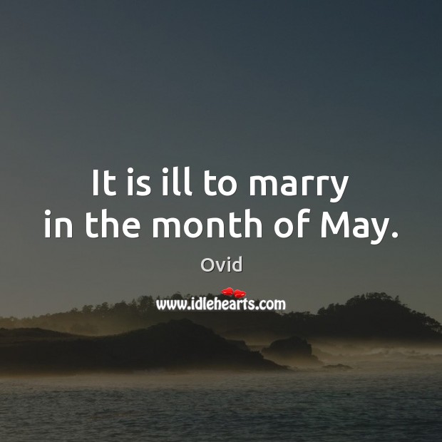 It is ill to marry in the month of May. Ovid Picture Quote