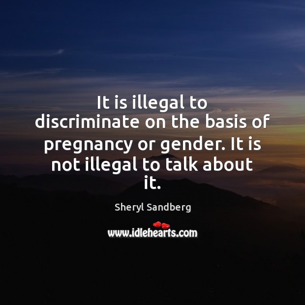 It is illegal to discriminate on the basis of pregnancy or gender. Sheryl Sandberg Picture Quote