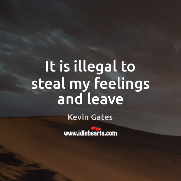 It is illegal to steal my feelings and leave Kevin Gates Picture Quote