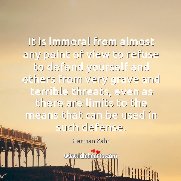 It is immoral from almost any point of view to refuse to defend yourself Herman Kahn Picture Quote