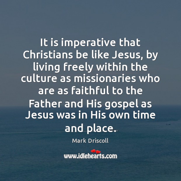 It is imperative that Christians be like Jesus, by living freely within Mark Driscoll Picture Quote