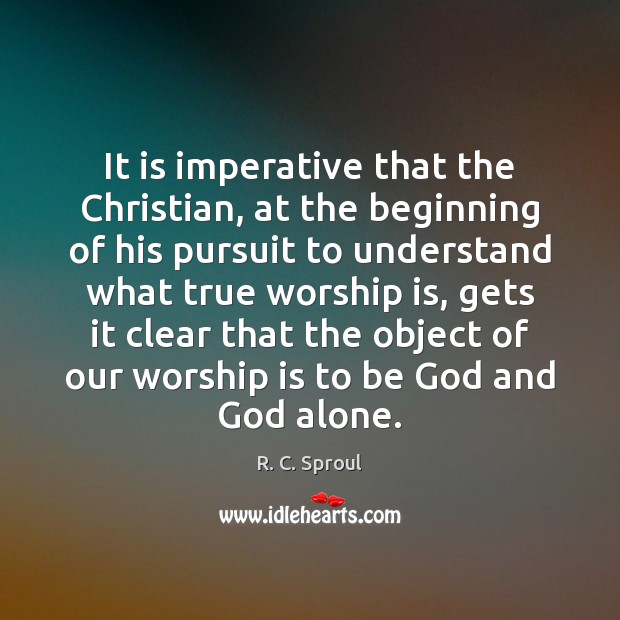 It is imperative that the Christian, at the beginning of his pursuit Worship Quotes Image