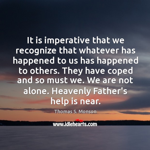 It is imperative that we recognize that whatever has happened to us Thomas S. Monson Picture Quote