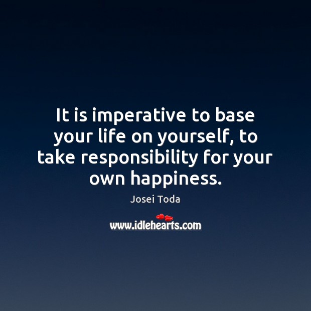It is imperative to base your life on yourself, to take responsibility Josei Toda Picture Quote