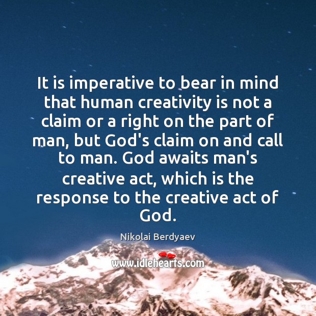 It is imperative to bear in mind that human creativity is not Nikolai Berdyaev Picture Quote