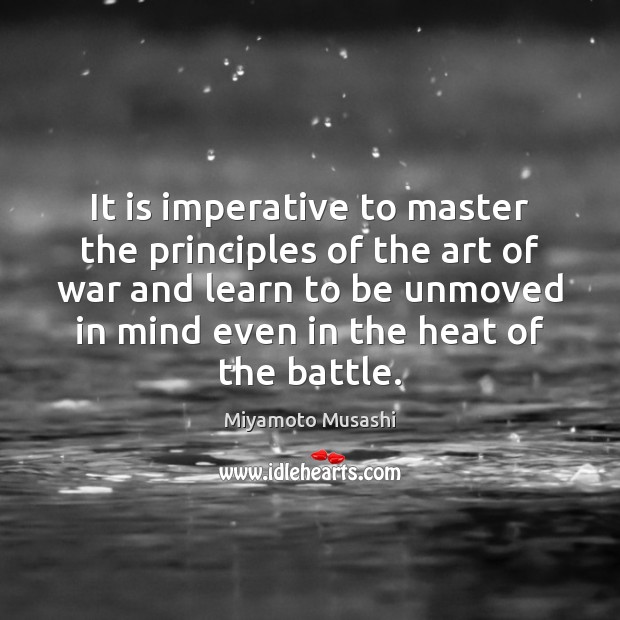 It is imperative to master the principles of the art of war Miyamoto Musashi Picture Quote