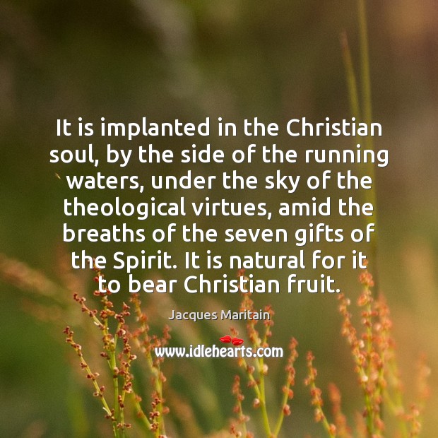 It is implanted in the Christian soul, by the side of the Jacques Maritain Picture Quote