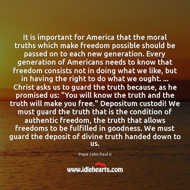 It is important for America that the moral truths which make freedom Pope John Paul II Picture Quote