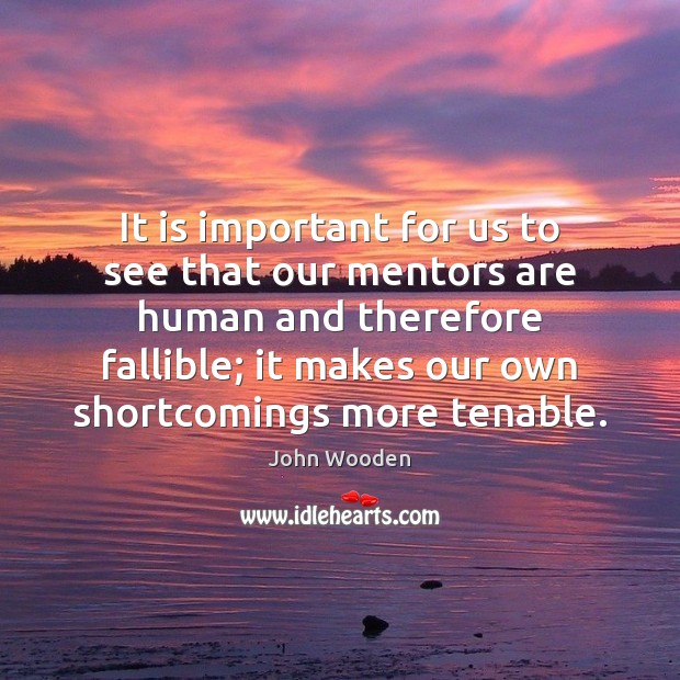 It is important for us to see that our mentors are human John Wooden Picture Quote