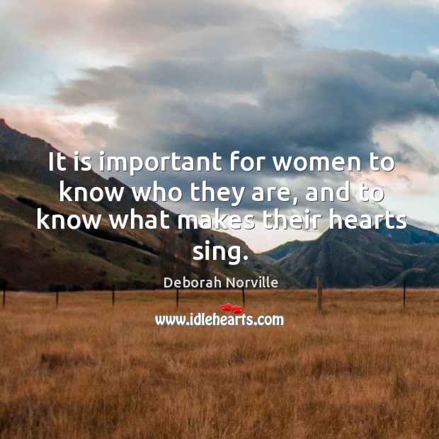 It is important for women to know who they are, and to know what makes their hearts sing. Deborah Norville Picture Quote