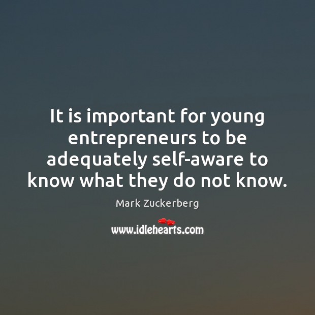 It is important for young entrepreneurs to be adequately self-aware to know Mark Zuckerberg Picture Quote