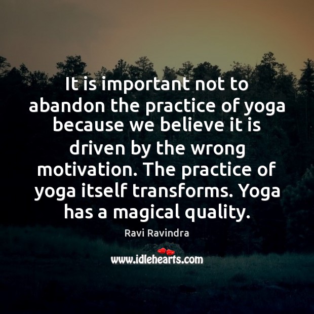 It is important not to abandon the practice of yoga because we Ravi Ravindra Picture Quote