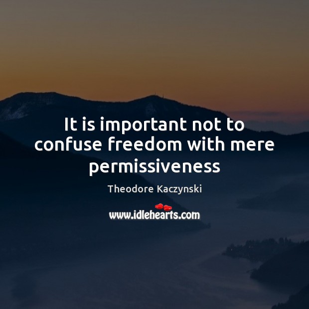 It is important not to confuse freedom with mere permissiveness Theodore Kaczynski Picture Quote