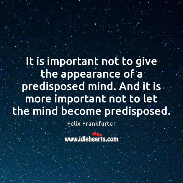 It is important not to give the appearance of a predisposed mind. Image